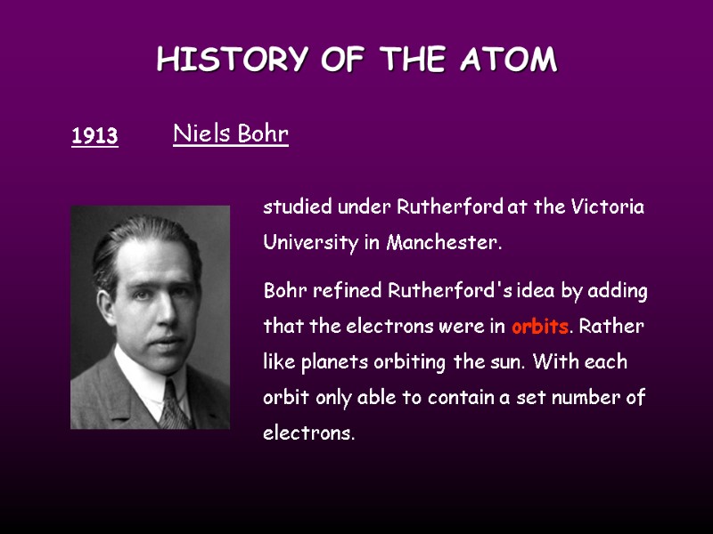 HISTORY OF THE ATOM 1913 Niels Bohr studied under Rutherford at the Victoria University